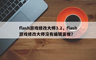 flash游戏修改大师3.2，flash游戏修改大师没有编辑面板？