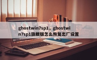 ghostwin7sp1，ghostwin7sp1旗舰版怎么恢复出厂设置