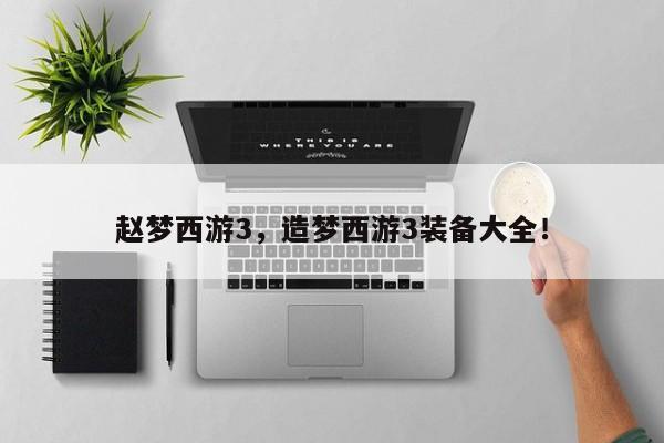 赵梦西游3，造梦西游3装备大全！-第1张图片-天览电脑知识网