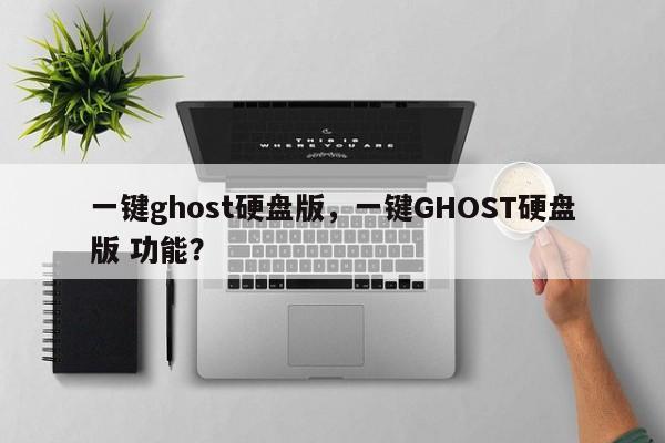 一键ghost硬盘版，一键GHOST硬盘版 功能？-第1张图片-天览电脑知识网