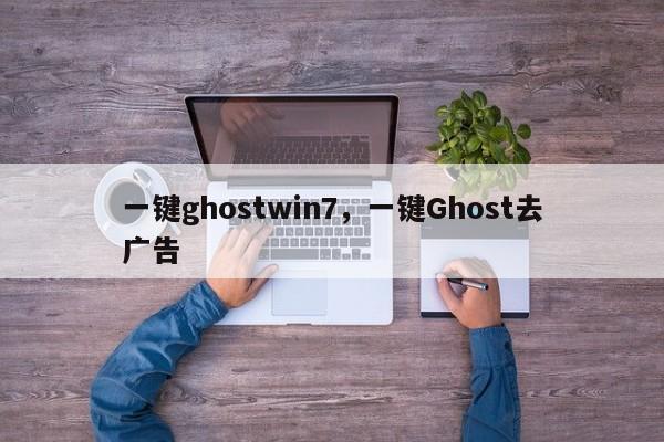 一键ghostwin7，一键Ghost去广告-第1张图片-天览电脑知识网