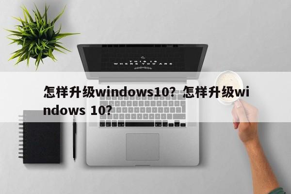 怎样升级windows10？怎样升级windows 10？-第1张图片-天览电脑知识网