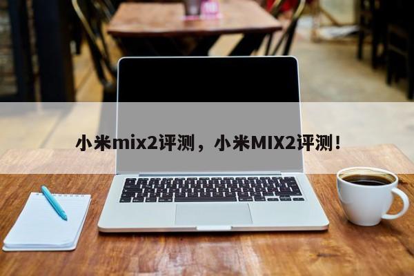 小米mix2评测，小米MIX2评测！-第1张图片-天览电脑知识网