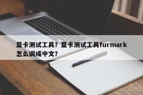 显卡测试工具？显卡测试工具furmark怎么调成中文？-第1张图片-天览电脑知识网