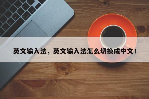 英文输入法，英文输入法怎么切换成中文！-第1张图片-天览电脑知识网