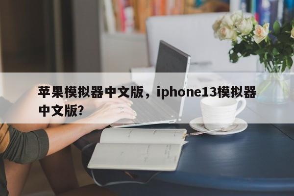 苹果模拟器中文版，iphone13模拟器中文版？-第1张图片-天览电脑知识网