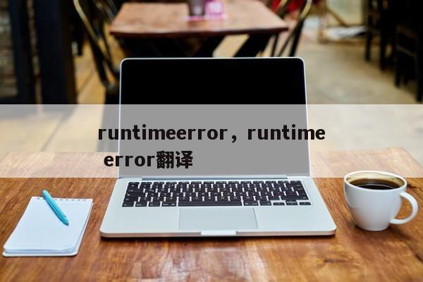 runtimeerror，runtime error翻译-第1张图片-天览电脑知识网