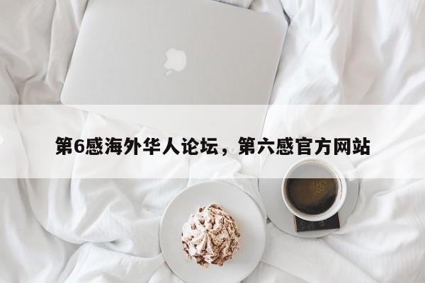 第6感海外华人论坛，第六感官方网站-第1张图片-天览电脑知识网
