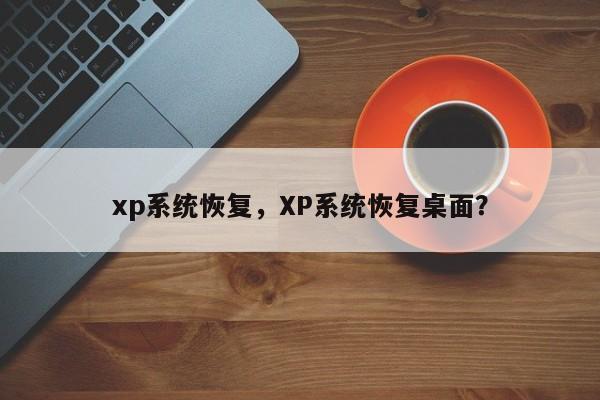 xp系统恢复，XP系统恢复桌面？-第1张图片-天览电脑知识网