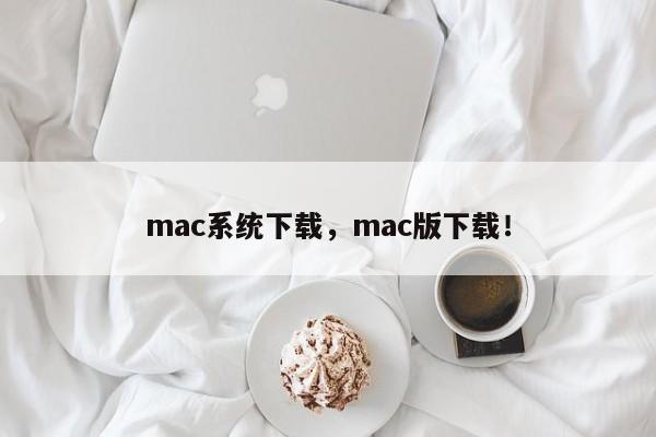 mac系统下载，mac版下载！-第1张图片-天览电脑知识网