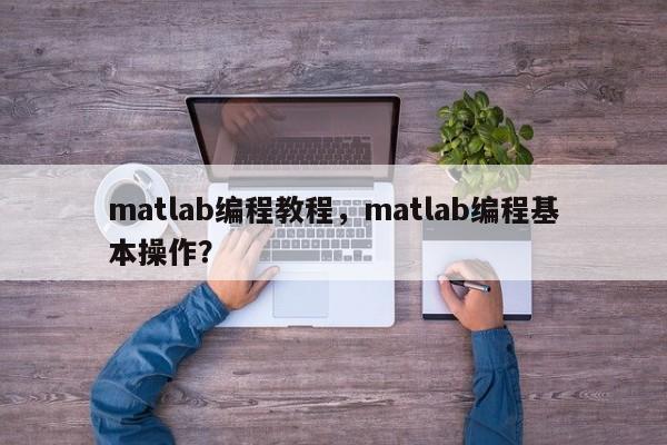 matlab编程教程，matlab编程基本操作？-第1张图片-天览电脑知识网