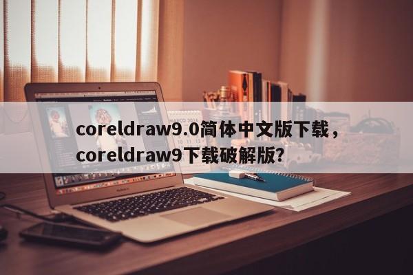 coreldraw9.0简体中文版下载，coreldraw9下载破解版？-第1张图片-天览电脑知识网