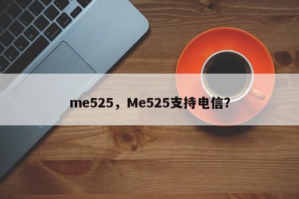 me525，Me525支持电信？-第1张图片-天览电脑知识网