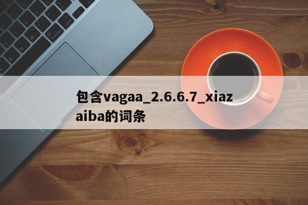 包含vagaa_2.6.6.7_xiazaiba的词条-第1张图片-天览电脑知识网