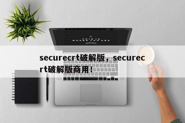 securecrt破解版，securecrt破解版商用！-第1张图片-天览电脑知识网