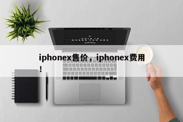 iphonex售价，iphonex费用
！-第1张图片-天览电脑知识网