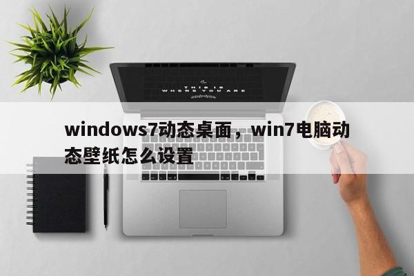 windows7动态桌面，win7电脑动态壁纸怎么设置-第1张图片-天览电脑知识网