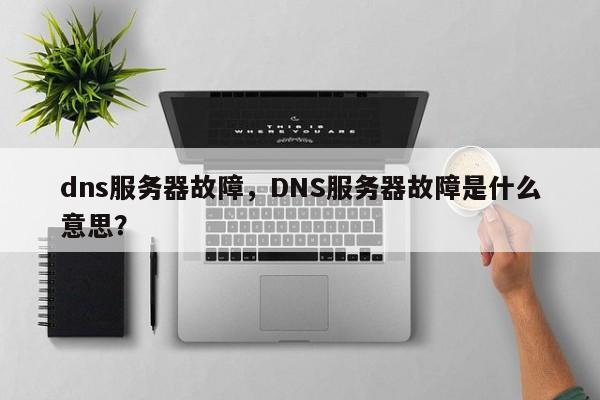 dns服务器故障，DNS服务器故障是什么意思？-第1张图片-天览电脑知识网