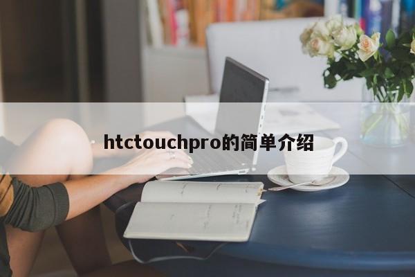 htctouchpro的简单介绍-第1张图片-天览电脑知识网