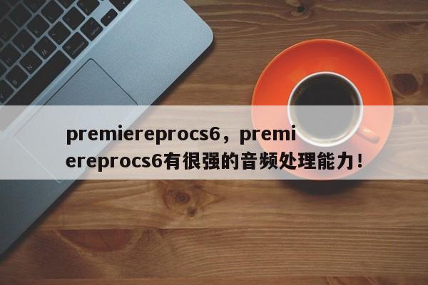 premiereprocs6，premiereprocs6有很强的音频处理能力！-第1张图片-天览电脑知识网