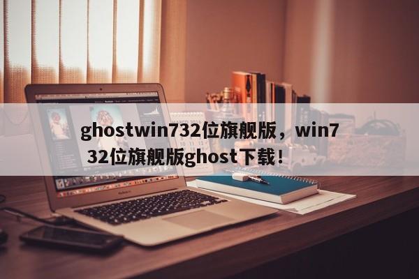 ghostwin732位旗舰版，win7 32位旗舰版ghost下载！-第1张图片-天览电脑知识网