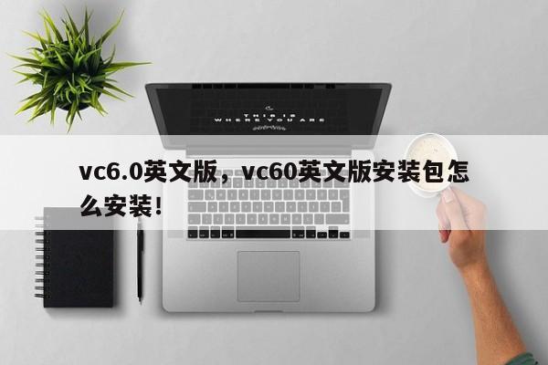 vc6.0英文版，vc60英文版安装包怎么安装！-第1张图片-天览电脑知识网