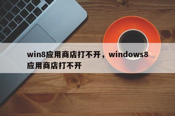 win8应用商店打不开，windows8应用商店打不开-第1张图片-天览电脑知识网