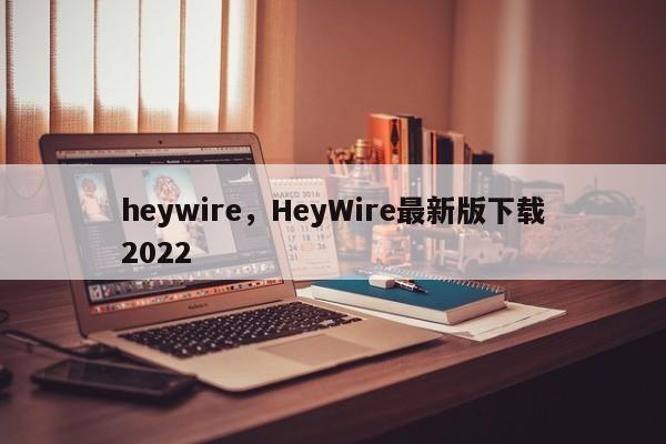 heywire，HeyWire最新版下载2022-第1张图片-天览电脑知识网