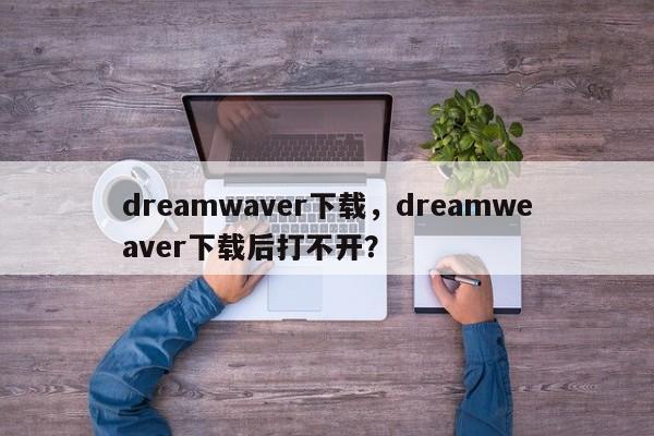 dreamwaver下载，dreamweaver下载后打不开？-第1张图片-天览电脑知识网