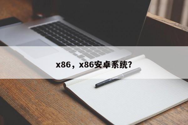 x86，x86安卓系统？-第1张图片-天览电脑知识网