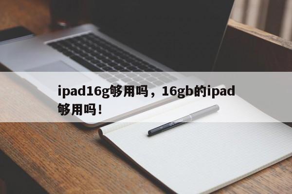 ipad16g够用吗，16gb的ipad够用吗！-第1张图片-天览电脑知识网