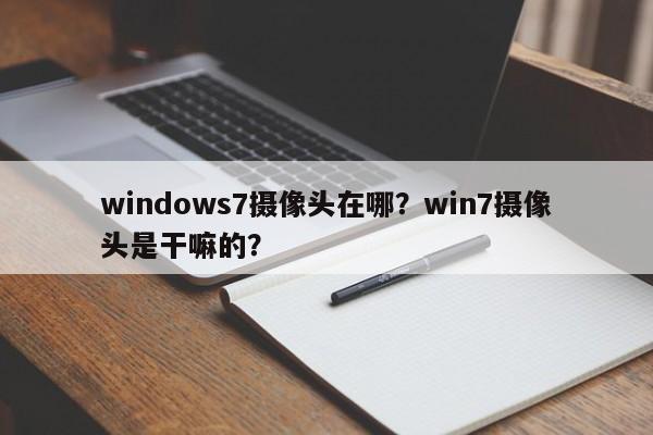windows7摄像头在哪？win7摄像头是干嘛的？-第1张图片-天览电脑知识网