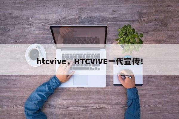 htcvive，HTCVIVE一代宣传！-第1张图片-天览电脑知识网