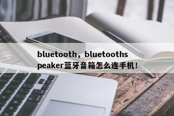 bluetooth，bluetoothspeaker蓝牙音箱怎么连手机！-第1张图片-天览电脑知识网