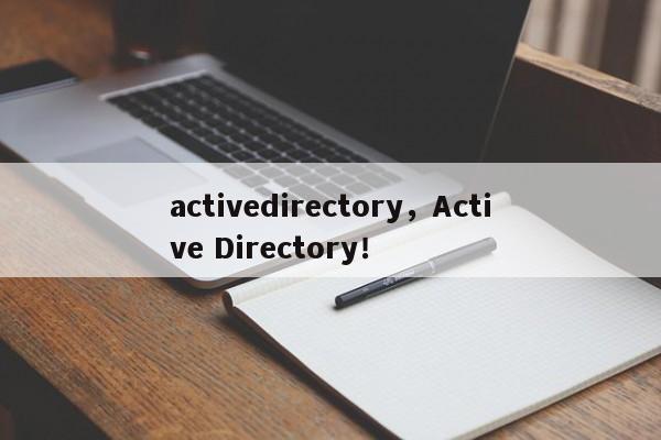 activedirectory，Active Directory！-第1张图片-天览电脑知识网