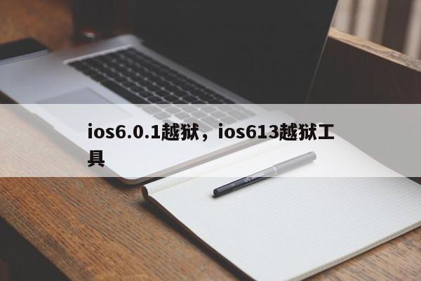 ios6.0.1越狱，ios613越狱工具-第1张图片-天览电脑知识网