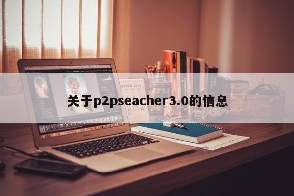 关于p2pseacher3.0的信息-第1张图片-天览电脑知识网