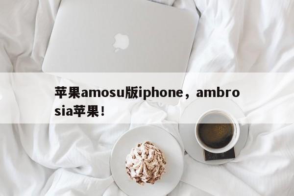 苹果amosu版iphone，ambrosia苹果！-第1张图片-天览电脑知识网