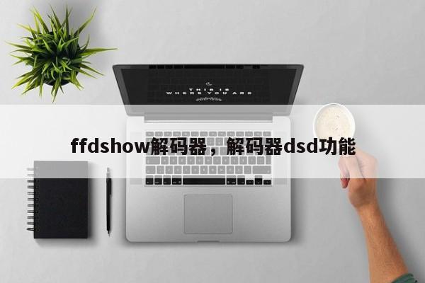 ffdshow解码器，解码器dsd功能-第1张图片-天览电脑知识网