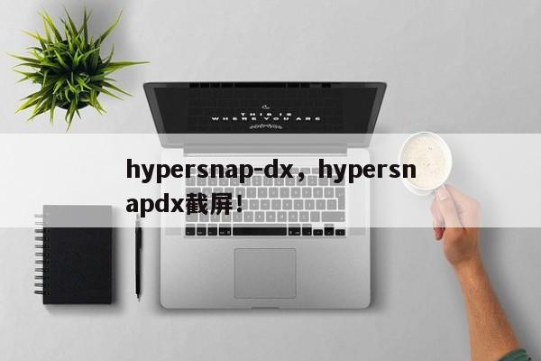 hypersnap-dx，hypersnapdx截屏！-第1张图片-天览电脑知识网