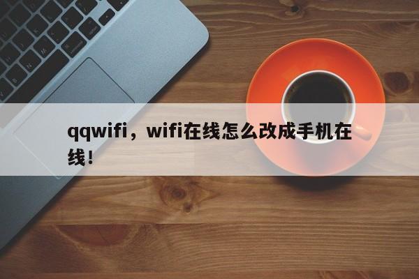 qqwifi，wifi在线怎么改成手机在线！-第1张图片-天览电脑知识网