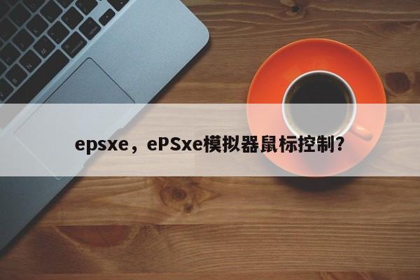 epsxe，ePSxe模拟器鼠标控制？-第1张图片-天览电脑知识网