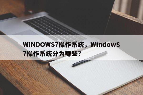 WINDOWS7操作系统，WindowS7操作系统分为哪些？-第1张图片-天览电脑知识网