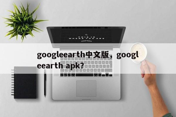 googleearth中文版，googleearth apk？-第1张图片-天览电脑知识网