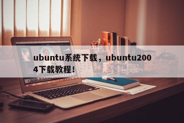 ubuntu系统下载，ubuntu2004下载教程！-第1张图片-天览电脑知识网