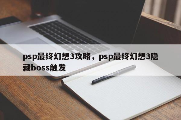psp最终幻想3攻略，psp最终幻想3隐藏boss触发-第1张图片-天览电脑知识网