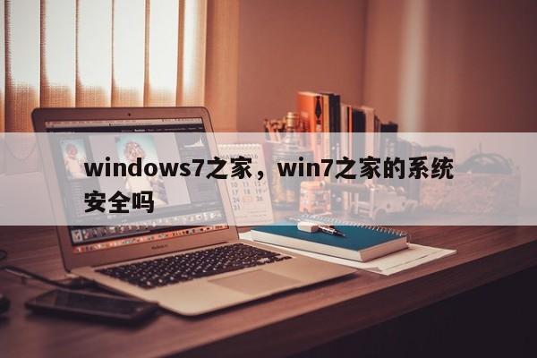 windows7之家，win7之家的系统安全吗-第1张图片-天览电脑知识网