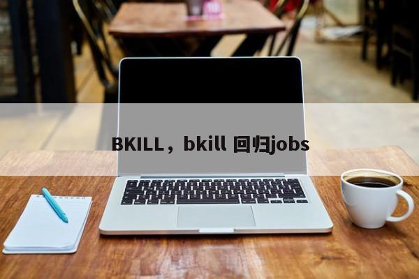BKILL，bkill 回归jobs-第1张图片-天览电脑知识网