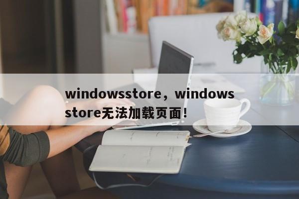 windowsstore，windowsstore无法加载页面！-第1张图片-天览电脑知识网