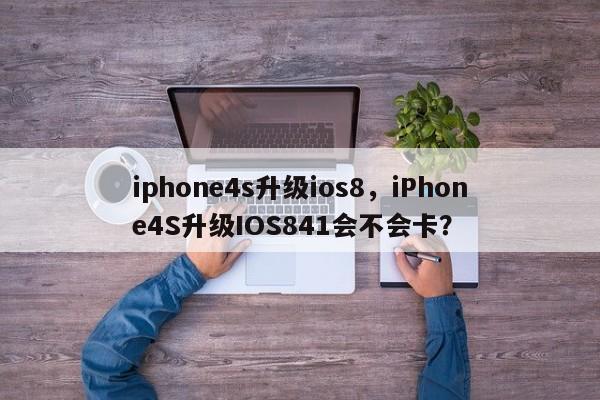 iphone4s升级ios8，iPhone4S升级IOS841会不会卡？-第1张图片-天览电脑知识网